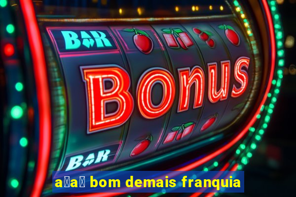 a莽a铆 bom demais franquia